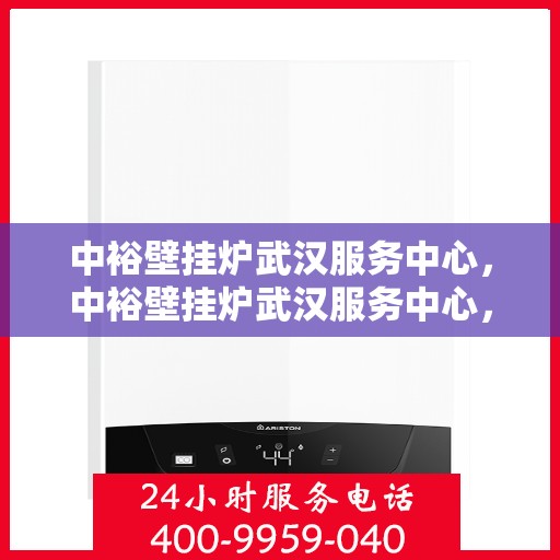中裕壁挂炉武汉服务中心，中裕壁挂炉武汉服务中心，专业维修与贴心服务
