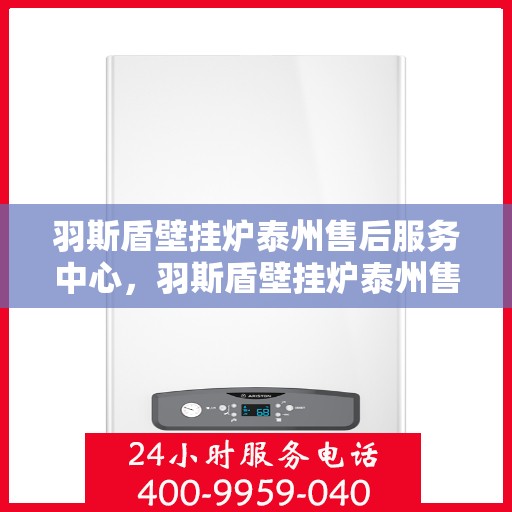 羽斯盾壁挂炉泰州售后服务中心，羽斯盾壁挂炉泰州售后服务中心，专业维修，贴心服务