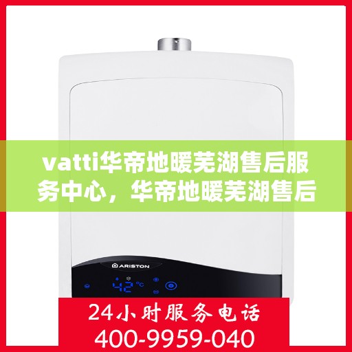 vatti华帝地暖芜湖售后服务中心，华帝地暖芜湖售后服务中心，专业维修，贴心服务