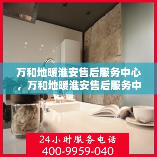 万和地暖淮安售后服务中心，万和地暖淮安售后服务中心，专业维修，贴心服务
