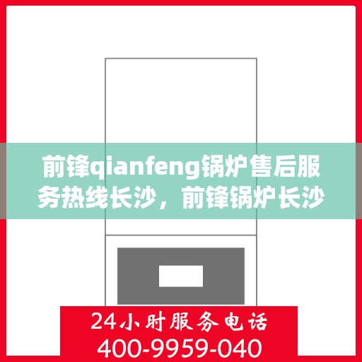 前锋qianfeng锅炉售后服务热线长沙，前锋锅炉长沙售后服务热线，专业解决您的锅炉问题