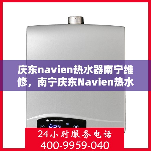 庆东navien热水器南宁维修，南宁庆东Navien热水器专业维修服务