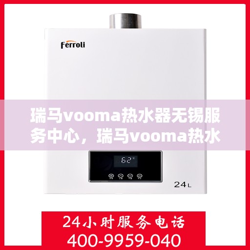 瑞马vooma热水器无锡服务中心，瑞马vooma热水器无锡服务中心，专业维修与优质服务并重