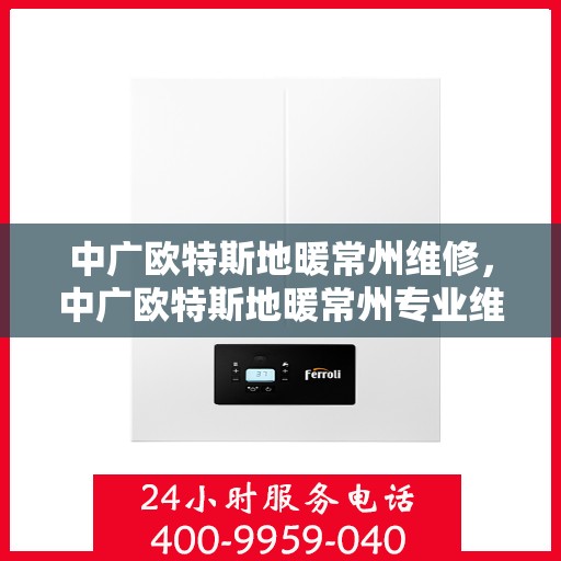 中广欧特斯地暖常州维修，中广欧特斯地暖常州专业维修服务