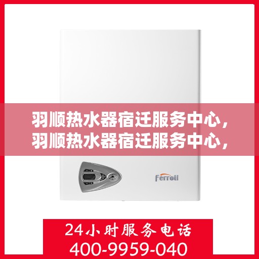 羽顺热水器宿迁服务中心，羽顺热水器宿迁服务中心，专业维修与优质服务并重