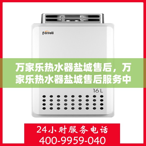 万家乐热水器盐城售后，万家乐热水器盐城售后服务中心，专业维修与优质服务并行