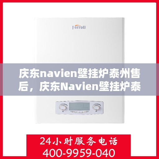 庆东navien壁挂炉泰州售后，庆东Navien壁挂炉泰州售后服务中心，专业团队，贴心服务