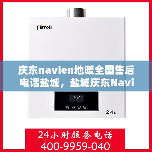 庆东navien地暖全国售后电话盐城，盐城庆东Navien地暖全国售后专线电话服务支持