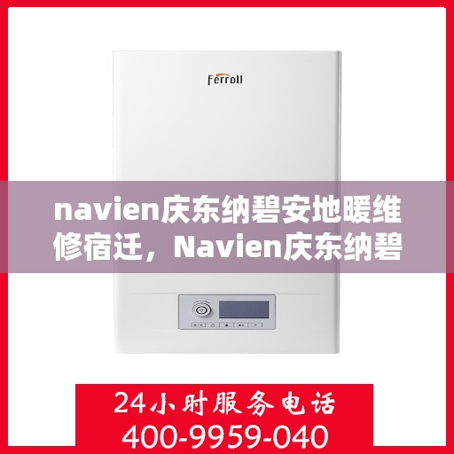 navien庆东纳碧安地暖维修宿迁，Navien庆东纳碧安地暖宿迁维修中心专业服务解析