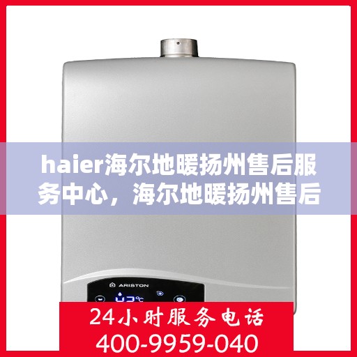 haier海尔地暖扬州售后服务中心，海尔地暖扬州售后服务中心，专业维修与优质服务并行