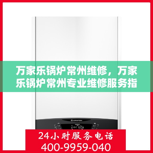 万家乐锅炉常州维修，万家乐锅炉常州专业维修服务指南