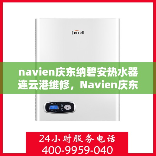 navien庆东纳碧安热水器连云港维修，Navien庆东纳碧安热水器连云港专业维修服务