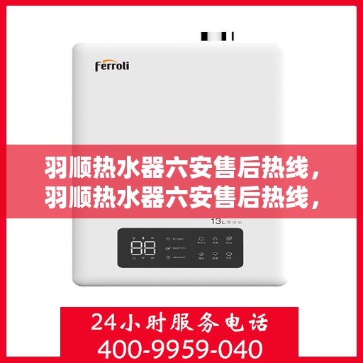 羽顺热水器六安售后热线，羽顺热水器六安售后热线，专业团队为您提供贴心服务