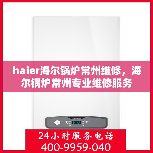 haier海尔锅炉常州维修，海尔锅炉常州专业维修服务