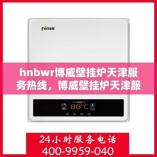 hnbwr博威壁挂炉天津服务热线，博威壁挂炉天津服务热线，专业团队为您提供全方位的壁挂炉服务