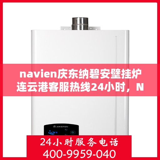 navien庆东纳碧安壁挂炉连云港客服热线24小时，Navien庆东纳碧安壁挂炉连云港客服热线全天候服务支持