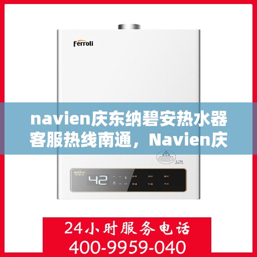 navien庆东纳碧安热水器客服热线南通，Navien庆东纳碧安热水器南通客服热线详解