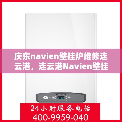 庆东navien壁挂炉维修连云港，连云港Navien壁挂炉维修专家解析庆东壁挂炉常见问题与解决方案