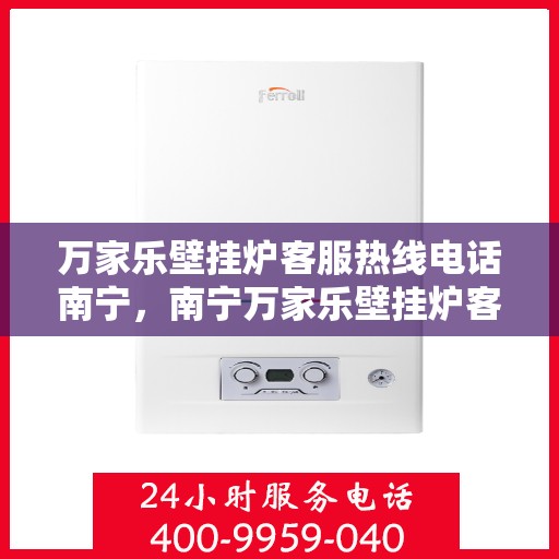 万家乐壁挂炉客服热线电话南宁，南宁万家乐壁挂炉客服热线电话，专业支持与解决方案一站式服务