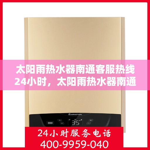 太阳雨热水器南通客服热线24小时，太阳雨热水器南通全天候客服热线，贴心服务随时在线