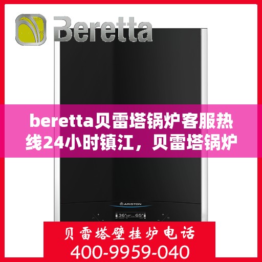 beretta贝雷塔锅炉客服热线24小时镇江，贝雷塔锅炉镇江客服热线全天候服务，专业解答您的每一个疑问