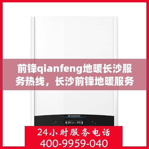 前锋qianfeng地暖长沙服务热线，长沙前锋地暖服务热线，专业温暖您的冬季生活