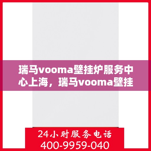 瑞马vooma壁挂炉服务中心上海，瑞马vooma壁挂炉上海服务中心，专业维修与贴心服务