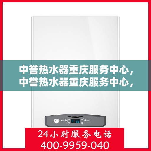 中誉热水器重庆服务中心，中誉热水器重庆服务中心，专业维修与优质服务并重