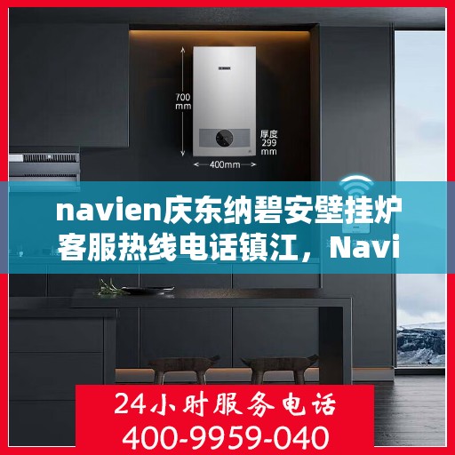 navien庆东纳碧安壁挂炉客服热线电话镇江，Navien庆东纳碧安壁挂炉镇江客服热线电话及售后服务指南