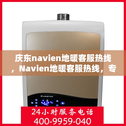 庆东navien地暖客服热线，Navien地暖客服热线，专业解答，温暖您的生活