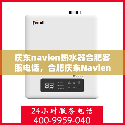 庆东navien热水器合肥客服电话，合肥庆东Navien热水器客服热线及售后服务指南