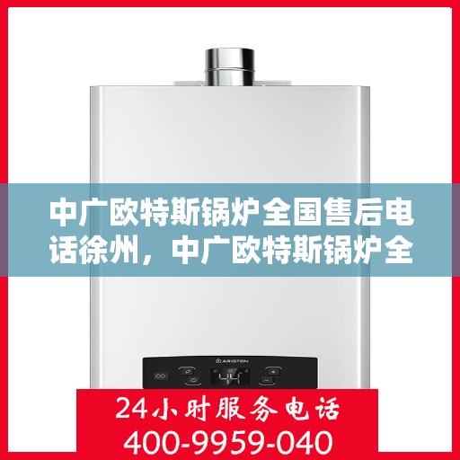 中广欧特斯锅炉全国售后电话徐州，中广欧特斯锅炉全国售后电话徐州服务热线