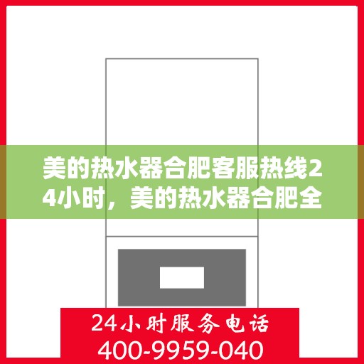 美的热水器合肥客服热线24小时，美的热水器合肥全天候客服热线，贴心服务不打烊