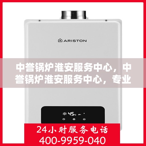 中誉锅炉淮安服务中心，中誉锅炉淮安服务中心，专业维修与优质服务并行