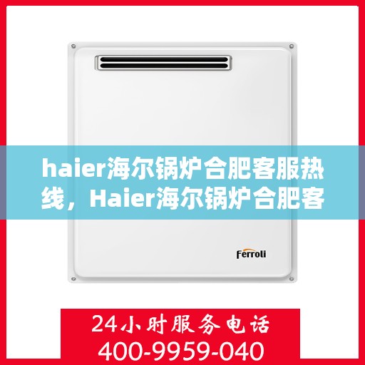 haier海尔锅炉合肥客服热线，Haier海尔锅炉合肥客服热线，专业解答，贴心服务