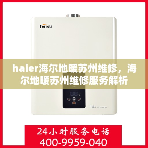 haier海尔地暖苏州维修，海尔地暖苏州维修服务解析