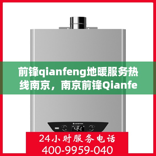 前锋qianfeng地暖服务热线南京，南京前锋Qianfeng地暖服务热线，专业温暖您的生活