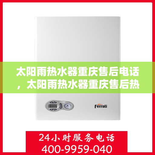 太阳雨热水器重庆售后电话，太阳雨热水器重庆售后热线及维修服务指南