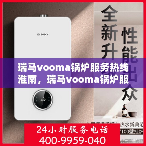 瑞马vooma锅炉服务热线淮南，瑞马vooma锅炉服务热线在淮南，专业快速响应，贴心服务保障