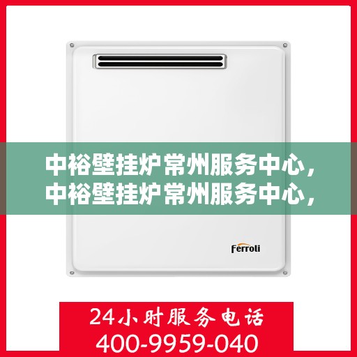 中裕壁挂炉常州服务中心，中裕壁挂炉常州服务中心，专业维修与优质服务并行