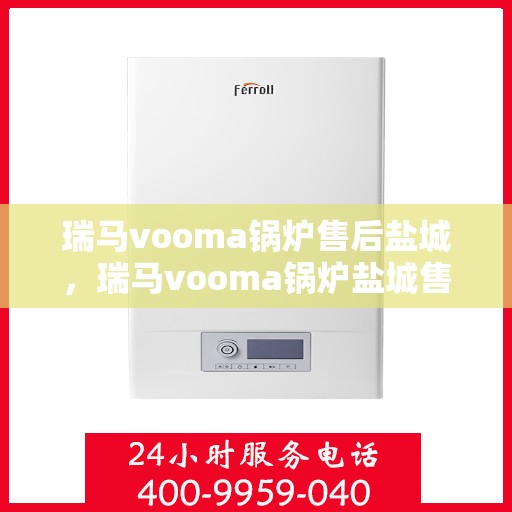 瑞马vooma锅炉售后盐城，瑞马vooma锅炉盐城售后服务中心，专业团队为您提供贴心服务