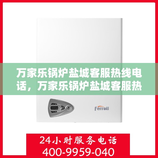 万家乐锅炉盐城客服热线电话，万家乐锅炉盐城客服热线电话公布，专业服务就在您身边！