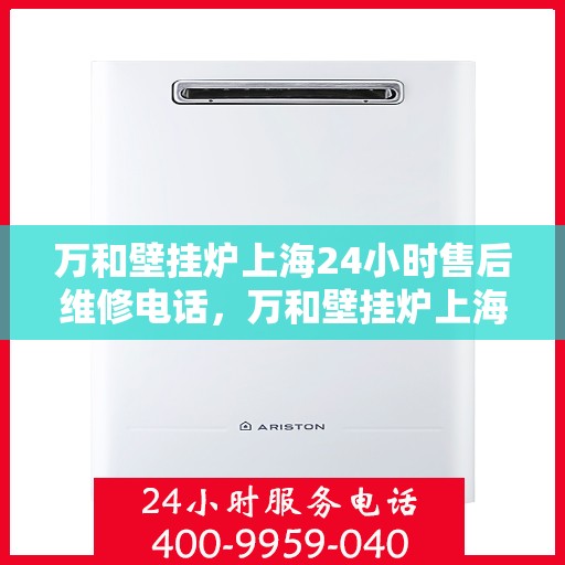 万和壁挂炉上海24小时售后维修电话，万和壁挂炉上海全天候售后维修热线公布！