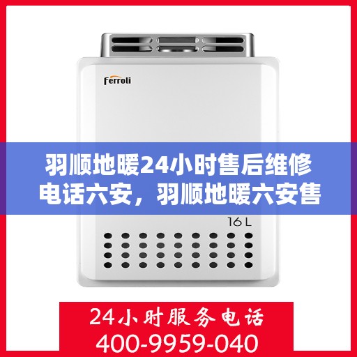 羽顺地暖24小时售后维修电话六安，羽顺地暖六安售后维修电话全天候服务，专业解决地暖故障