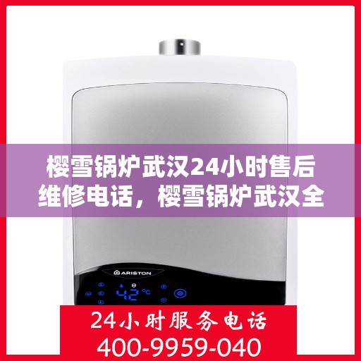 樱雪锅炉武汉24小时售后维修电话，樱雪锅炉武汉全天候售后维修服务热线