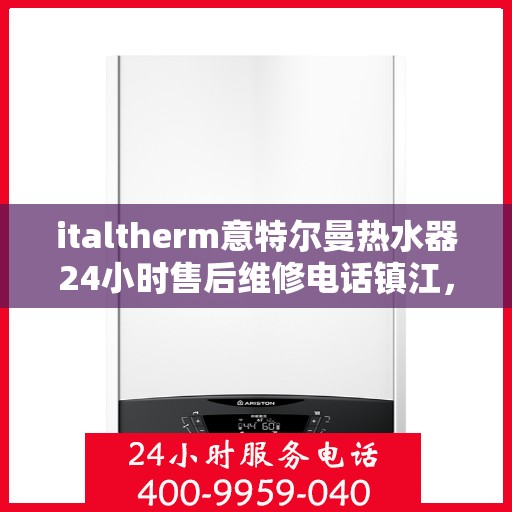 italtherm意特尔曼热水器24小时售后维修电话镇江，镇江italtherm意特尔曼热水器全天候售后维修服务热线公布