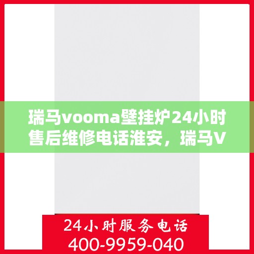 瑞马vooma壁挂炉24小时售后维修电话淮安，瑞马VOOM壁挂炉淮安售后维修电话全天候服务热线