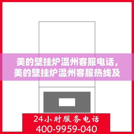 美的壁挂炉温州客服电话，美的壁挂炉温州客服热线及售后服务支持
