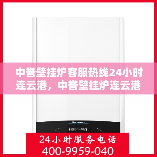 中誉壁挂炉客服热线24小时连云港，中誉壁挂炉连云港24小时客服热线全面服务