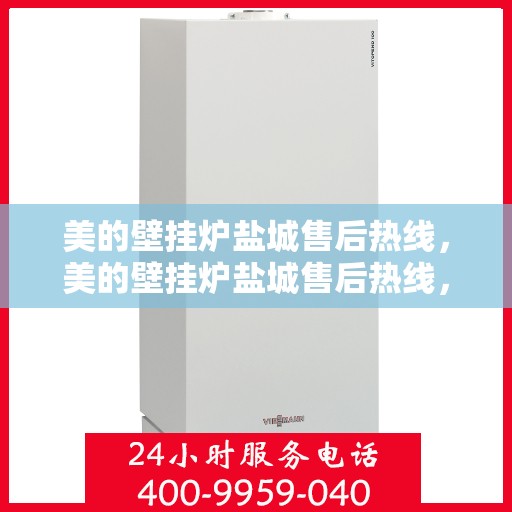 美的壁挂炉盐城售后热线，美的壁挂炉盐城售后热线，专业维修与贴心服务同步进行